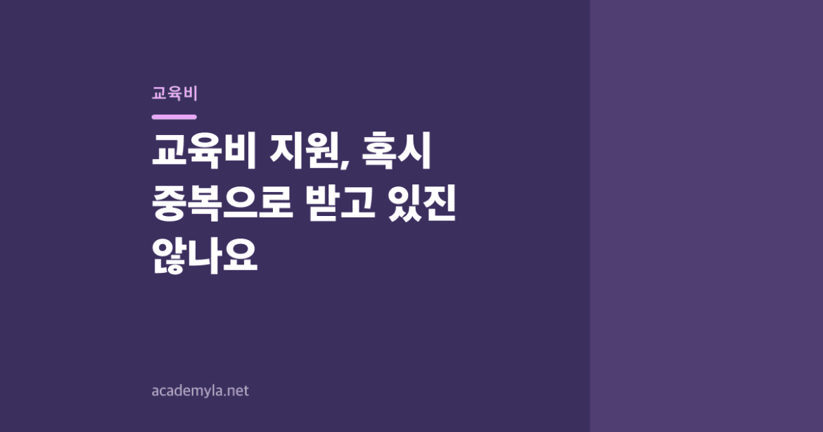 교육비 지원, 혹시 중복으로 받고 있진 않나요